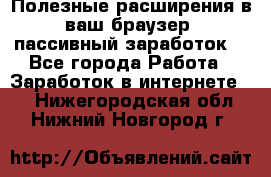 Полезные расширения в ваш браузер (пассивный заработок) - Все города Работа » Заработок в интернете   . Нижегородская обл.,Нижний Новгород г.